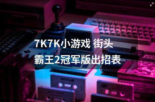 7K7K小游戏 街头霸王2冠军版出招表-第1张-游戏资讯-智辉网络