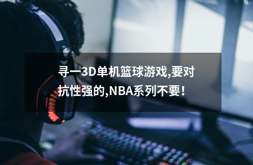 寻一3D单机篮球游戏,要对抗性强的,NBA系列不要！-第1张-游戏资讯-智辉网络