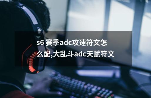 s6 赛季adc攻速符文怎么配,大乱斗adc天赋符文-第1张-游戏资讯-智辉网络