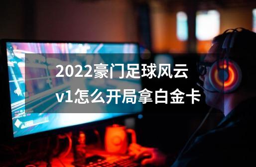 2022豪门足球风云v1怎么开局拿白金卡-第1张-游戏资讯-智辉网络