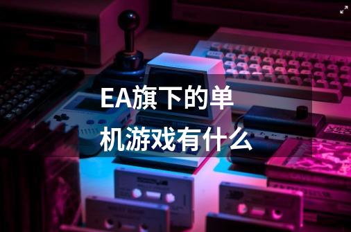 EA旗下的单机游戏有什么-第1张-游戏资讯-智辉网络