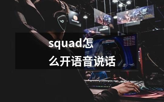 squad怎么开语音说话-第1张-游戏资讯-智辉网络