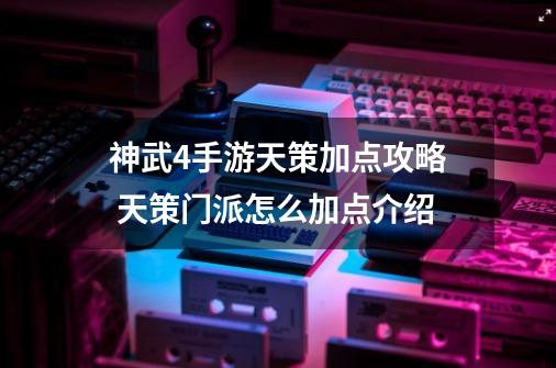 神武4手游天策加点攻略 天策门派怎么加点介绍-第1张-游戏资讯-智辉网络