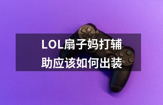 LOL扇子妈打辅助应该如何出装-第1张-游戏资讯-智辉网络