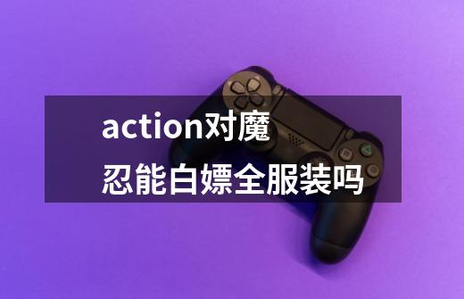 action对魔忍能白嫖全服装吗-第1张-游戏资讯-智辉网络