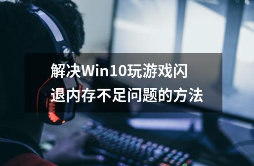 解决Win10玩游戏闪退内存不足问题的方法-第1张-游戏资讯-智辉网络