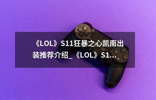 《LOL》S11狂暴之心凯南出装推荐介绍_《LOL》S11狂暴之心凯南出装推荐是什么-第1张-游戏资讯-智辉网络