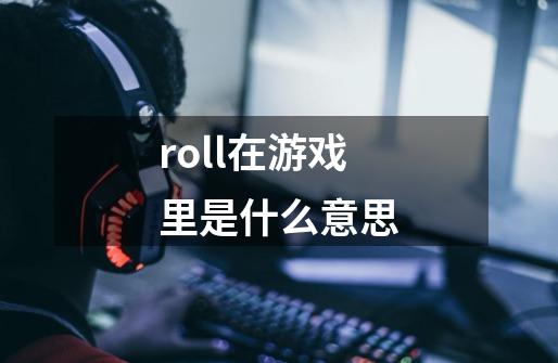 roll在游戏里是什么意思-第1张-游戏资讯-智辉网络