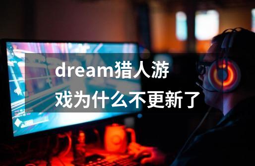 dream猎人游戏为什么不更新了-第1张-游戏资讯-智辉网络