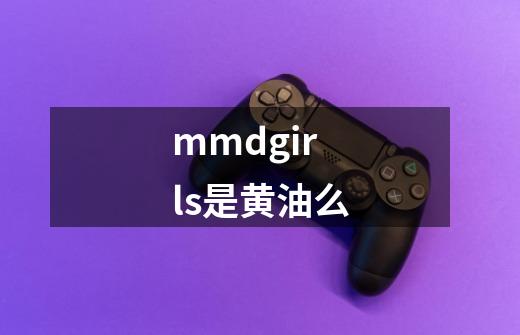 mmdgirls是黄油么-第1张-游戏资讯-智辉网络