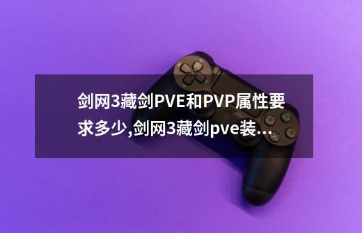 剑网3藏剑PVE和PVP属性要求多少?,剑网3藏剑pve装备攻略-第1张-游戏资讯-智辉网络