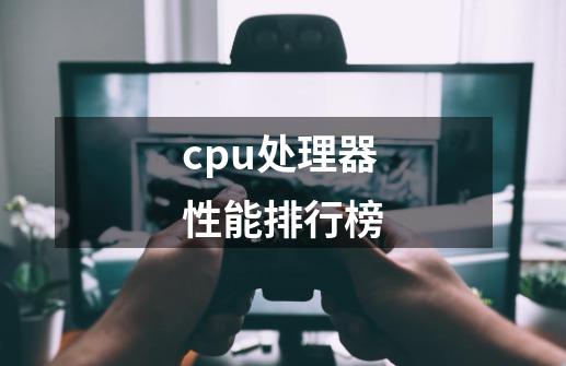 cpu处理器性能排行榜-第1张-游戏资讯-智辉网络