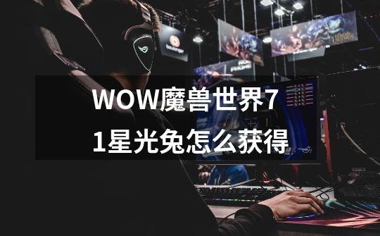 WOW魔兽世界7.1星光兔怎么获得-第1张-游戏资讯-智辉网络