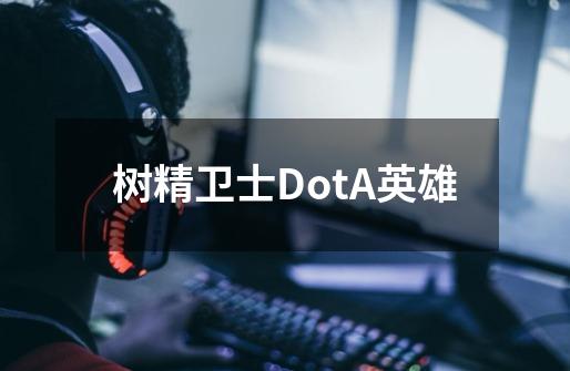 树精卫士DotA英雄-第1张-游戏资讯-智辉网络