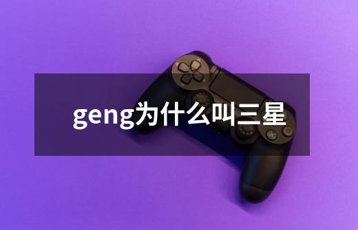 geng为什么叫三星-第1张-游戏资讯-智辉网络