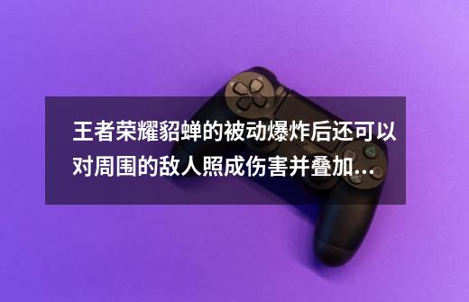 王者荣耀貂蝉的被动爆炸后还可以对周围的敌人照成伤害并叠加一层印记吗-第1张-游戏资讯-智辉网络