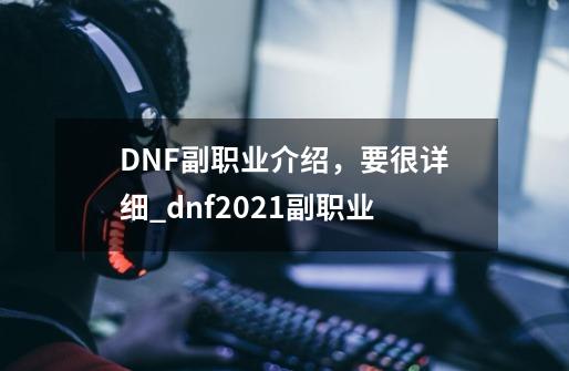 DNF副职业介绍，要很详细_dnf2021副职业-第1张-游戏资讯-智辉网络