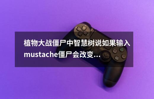 植物大战僵尸中智慧树说如果输入mustache僵尸会改变，可是在哪里输？怎么输？_僵尸防御战在哪下-第1张-游戏资讯-智辉网络