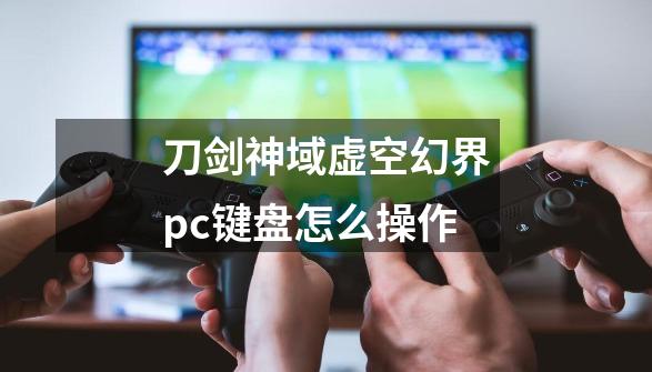 刀剑神域虚空幻界pc键盘怎么操作-第1张-游戏资讯-智辉网络