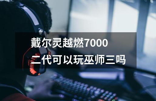 戴尔灵越燃7000二代可以玩巫师三吗-第1张-游戏资讯-智辉网络