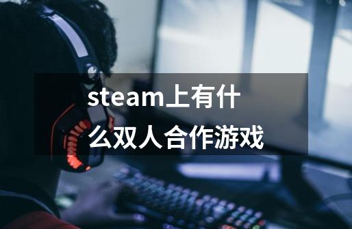 steam上有什么双人合作游戏-第1张-游戏资讯-智辉网络