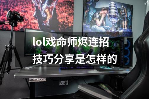 lol戏命师烬连招技巧分享是怎样的-第1张-游戏资讯-智辉网络