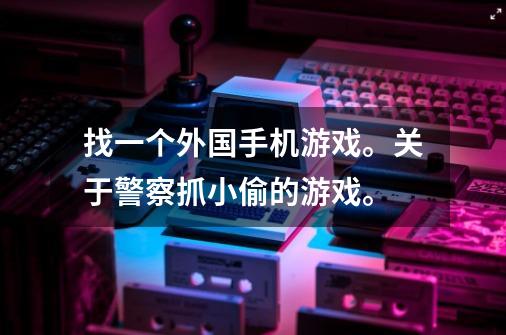 找一个外国手机游戏。关于警察抓小偷的游戏。-第1张-游戏资讯-智辉网络