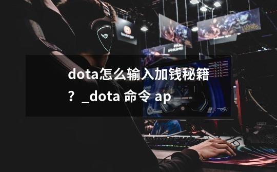 dota怎么输入加钱秘籍？_dota 命令 ap-第1张-游戏资讯-智辉网络