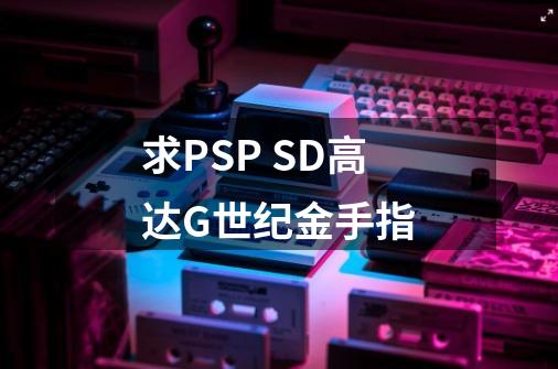 求PSP SD高达G世纪金手指-第1张-游戏资讯-智辉网络