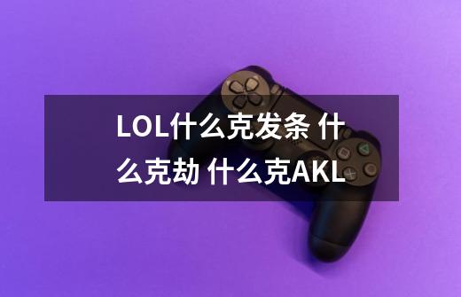 LOL什么克发条 什么克劫 什么克AKL-第1张-游戏资讯-智辉网络