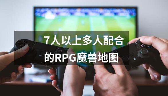 7人以上多人配合的RPG魔兽地图-第1张-游戏资讯-智辉网络