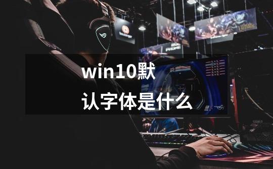 win10默认字体是什么-第1张-游戏资讯-智辉网络