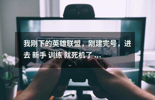 我刚下的英雄联盟，刚建完号，进去 新手 训练 就死机了 咋办啊-第1张-游戏资讯-智辉网络