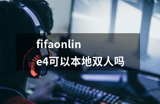 fifaonline4可以本地双人吗-第1张-游戏资讯-智辉网络