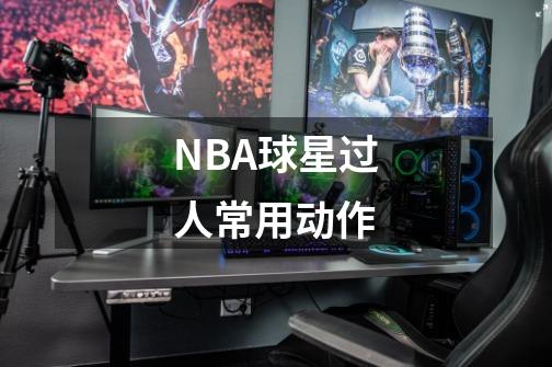 NBA球星过人常用动作-第1张-游戏资讯-智辉网络