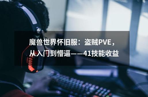 魔兽世界怀旧服：盗贼PVE，从入门到懵逼——4.1技能收益-第1张-游戏资讯-智辉网络