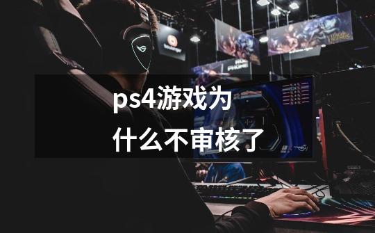 ps4游戏为什么不审核了-第1张-游戏资讯-智辉网络