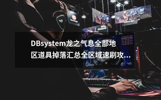 DBsystem龙之气息全部地区道具掉落汇总全区域速刷攻略-第1张-游戏资讯-智辉网络