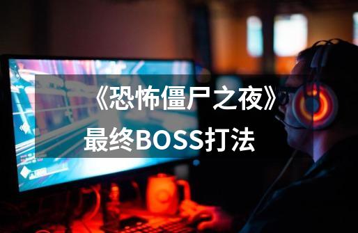 《恐怖僵尸之夜》最终BOSS打法-第1张-游戏资讯-智辉网络