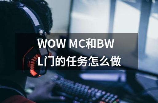 WOW MC和BWL门的任务怎么做-第1张-游戏资讯-智辉网络