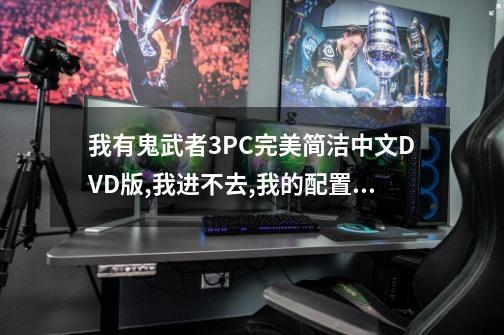 我有鬼武者3PC完美简洁中文DVD版,我进不去,我的配置可以的,可有什么问题呢-第1张-游戏资讯-智辉网络