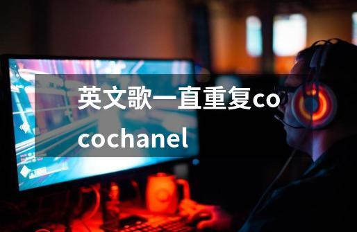 英文歌一直重复cocochanel-第1张-游戏资讯-智辉网络