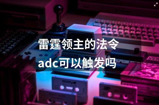 雷霆领主的法令 adc可以触发吗-第1张-游戏资讯-智辉网络