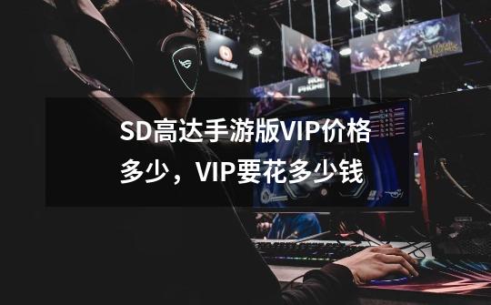 SD高达手游版VIP价格多少，VIP要花多少钱-第1张-游戏资讯-智辉网络