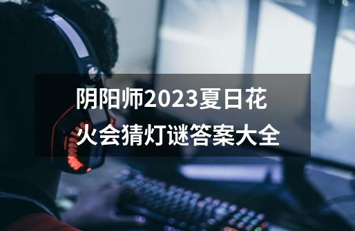 阴阳师2023夏日花火会猜灯谜答案大全-第1张-游戏资讯-智辉网络