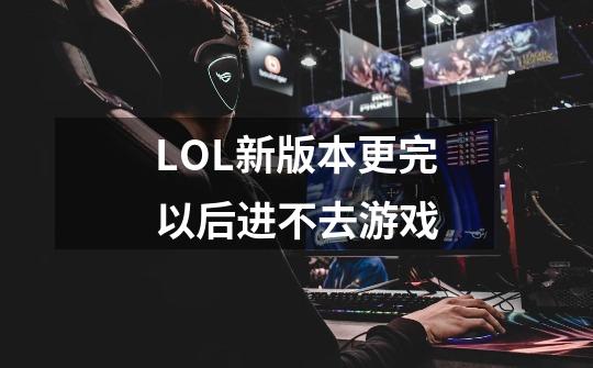 LOL新版本更完以后进不去游戏-第1张-游戏资讯-智辉网络