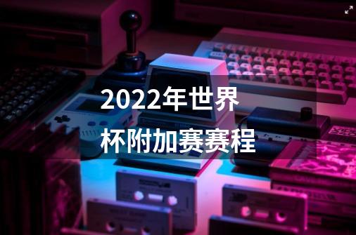 2022年世界杯附加赛赛程-第1张-游戏资讯-智辉网络