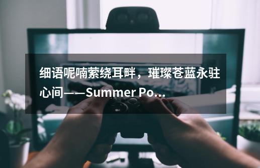 细语呢喃萦绕耳畔，璀璨苍蓝永驻心间——Summer Pockets空门苍线感想-第1张-游戏资讯-智辉网络