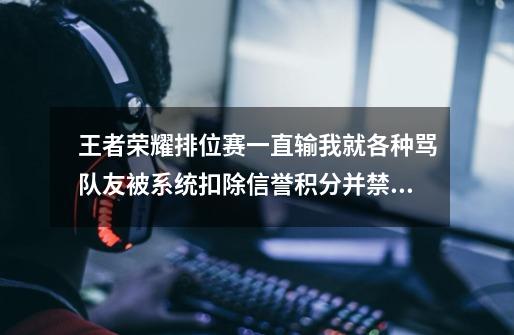 王者荣耀排位赛一直输我就各种骂队友被系统扣除信誉积分并禁言168小时我是不是该卸载了-第1张-游戏资讯-智辉网络