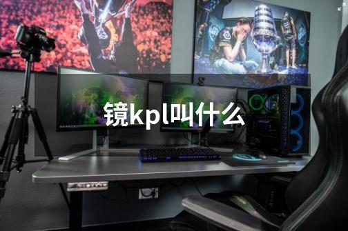 镜kpl叫什么-第1张-游戏资讯-智辉网络